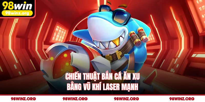 Chiến thuật bắn cá ăn xu bằng vũ khí laser mạnh