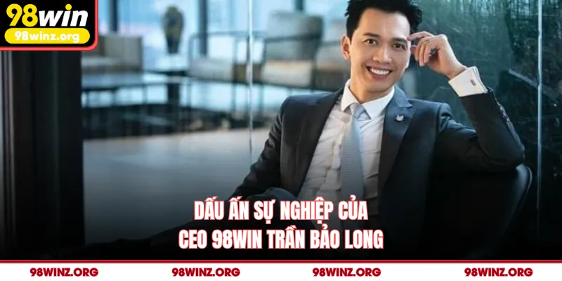 Dấu ấn sự nghiệp của CEO 98win Trần Bảo Long
